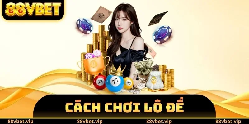 Cách Chơi Lô Đề - Phổ Cập Kiến Thức Chuẩn Cho Người Mới 3 Cách Chơi Lô Đề
